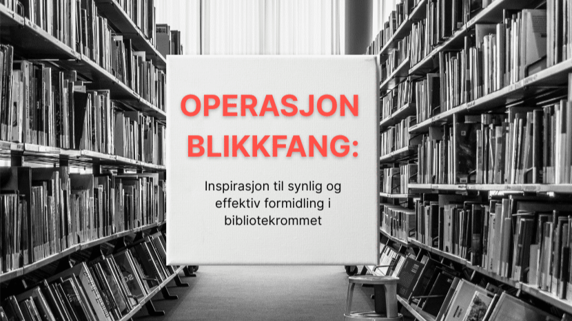 poster med bokhyller og boks med tekst i midten der det står: operasjon blikkfang: inspirasjon til synlig og effektiv formidling i bibliotekrommet